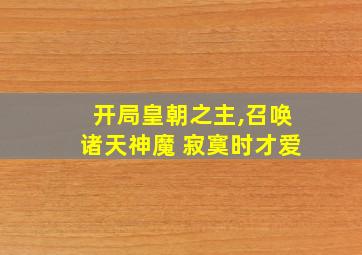 开局皇朝之主,召唤诸天神魔 寂寞时才爱